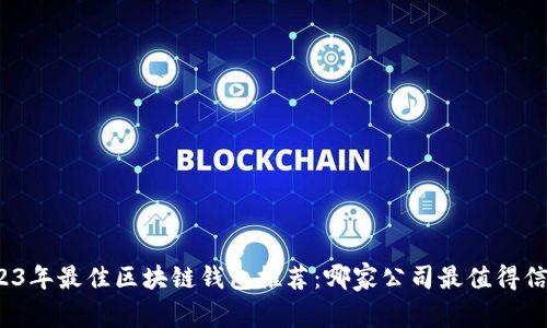 2023年最佳區(qū)塊鏈錢(qián)包推薦：哪家公司最值得信賴？
