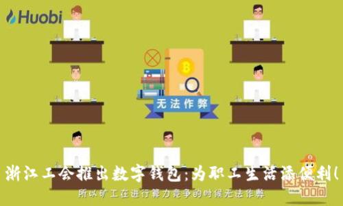浙江工會推出數(shù)字錢包：為職工生活添便利！
