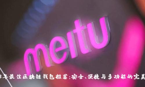 2023年最佳區(qū)塊鏈錢(qián)包推薦：安全、便捷與多功能的完美結(jié)合