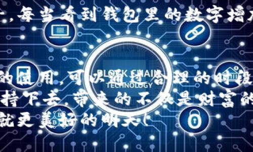 小狐錢包挖礦需要一直開著嗎？全面解析礦機工作原理
小狐錢包, 挖礦, 礦機工作原理/guanjianci

引言：小狐錢包的魅力
在數(shù)字貨幣日益升溫的時代，小狐錢包以其用戶友好的界面和安全性，吸引了大量用戶。許多人開始探索如何通過小狐錢包挖礦來獲取收益，然而關(guān)于挖礦的許多問題也隨之而來，其中一個最常見的問題就是：“小狐錢包挖礦需要一直開著嗎？”這個問題不僅關(guān)乎用戶的便利，也涉及到挖礦的有效性和收益最大化。

挖礦的基本原理
要理解小狐錢包挖礦是否需要一直開著，我們首先需要了解挖礦的基本原理。當?shù)V機接收到區(qū)塊鏈網(wǎng)絡(luò)的交易信息后，會進行復雜的計算以找到區(qū)塊的哈希值。當成功挖到一個新區(qū)塊后，礦工會獲得一定數(shù)量的加密貨幣作為獎勵。
因此，挖礦過程中的計算和驗證是持續(xù)進行的。為了維持這個過程，礦機必須不斷運作，才能及時處理新的交易信息，并最終獲得獎勵。

小狐錢包挖礦的特點
小狐錢包挖礦與傳統(tǒng)礦機的操作有所不同。小狐錢包主要依賴于用戶的設(shè)備來進行挖礦，它的優(yōu)勢在于用戶不必投資大量的硬件設(shè)備，只需要一個智能手機或電腦即可開始挖礦。然而，這也意味著用戶需要在線保持設(shè)備運轉(zhuǎn)，以避免錯過潛在的挖礦收益。

需要一直開著嗎？揭秘挖礦的運行方式
現(xiàn)在回到問題的核心：小狐錢包挖礦需要一直開著嗎？答案是肯定的！
在挖礦過程中，設(shè)備的在線時間對收益有著直接的影響。如果設(shè)備關(guān)閉或處于休眠狀態(tài)，系統(tǒng)將無法進行挖礦計算，自然就會錯失獲得獎勵的機會！每一秒的計算都可能決定你的收益，多么令人振奮的想象?。?
挖礦狀態(tài)與收益的關(guān)系
根據(jù)相關(guān)研究，挖礦的收益不僅與礦機的質(zhì)量有關(guān)，還與其在線狀態(tài)息息相關(guān)。通俗來說，在線時間越長，你獲得的獎勵就越多。隨著挖礦難度的提高，礦工越發(fā)需要有效的在線時間來保持穩(wěn)定的挖礦效率。
當然，用戶也可以通過一些策略來挖礦收益。例如，選擇在網(wǎng)絡(luò)繁忙時段進行挖礦，盡可能提高交易的成功率。這不僅讓人感受到參與挖礦的樂趣，也讓收益變得更加可觀！

挖礦的是否值得：權(quán)衡利弊
雖然小狐錢包挖礦的設(shè)備需要持續(xù)運行，但我們也要考慮到設(shè)備的功耗狀況。不斷運行將導致電力成本增加，甚至縮短設(shè)備的使用壽命。因此，用戶在進行小狐錢包挖礦時需要權(quán)衡收益與投入之間的關(guān)系。
如果你的設(shè)備每天都能獲得可觀收益，持續(xù)運行自然是值得的。但如果收益微薄，或許你可以考慮一些節(jié)能的挖礦方案，或者限制設(shè)備的運行時間，以減少不必要的開銷。

情感與挖礦的聯(lián)系
挖礦不僅是經(jīng)濟收益的追求，更是一種參與數(shù)字貨幣生態(tài)的體驗。在這個過程中，用戶能夠體會到成就感，感受到自己在這個新興領(lǐng)域的一份子。每當看到錢包里的數(shù)字增加，心中的成就感何其強烈！同時，這也是與全球礦工分享的共同使命，構(gòu)建去中心化的未來。

結(jié)論：持續(xù)挖礦的智慧選擇
總結(jié)來看，小狐錢包挖礦確實需要設(shè)備持續(xù)在線，才能充分發(fā)揮其潛力，實現(xiàn)更高的收益。在追尋收益的同時，用戶也要考慮設(shè)備的健康與電力的使用，可以通過合理的時段和方式進行。
小狐錢包為用戶提供了一個參與數(shù)字貨幣挖礦的良好平臺，而想要在這個平臺上獲得最大的利益，持續(xù)的在線挖礦是必不可少的。只要你能堅持下去，帶來的不僅是財富的增長，更是對數(shù)字貨幣未來的無限可能的期待！
希望每一位礦工都能找到適合自己的挖礦之路，享受其中的快樂與挑戰(zhàn)！讓我們一起期待，在不久的將來，看到自己的努力化為豐厚的回報，成就更美好的明天！