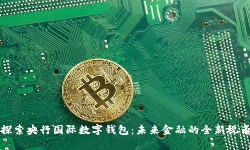 探索央行國(guó)際數(shù)字錢(qián)包：未來(lái)金融的全新視角