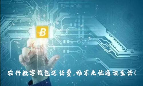 農(nóng)行數(shù)字錢包送話費(fèi)，暢享無憂通訊生活！
