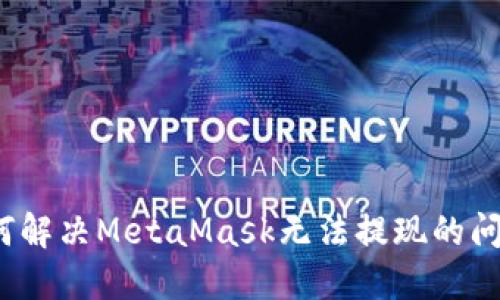 如何解決MetaMask無法提現(xiàn)的問題？