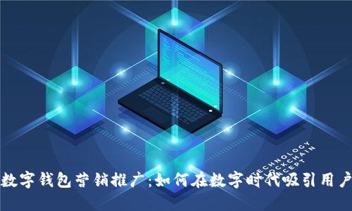 數(shù)字錢(qián)包營(yíng)銷(xiāo)推廣：如何在數(shù)字時(shí)代吸引用戶