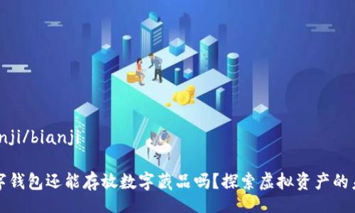 bianji/bianji

數(shù)字錢(qián)包還能存放數(shù)字藏品嗎？探索虛擬資產(chǎn)的未來(lái)