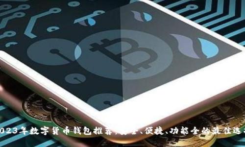 2023年數(shù)字貨幣錢包推薦：安全、便捷、功能全的最佳選擇