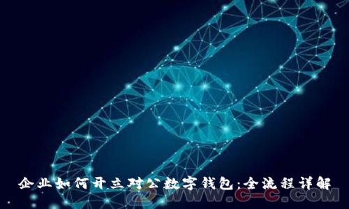 企業(yè)如何開立對公數(shù)字錢包：全流程詳解