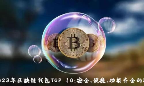   
  2023年區(qū)塊鏈錢包TOP 10：安全、便捷、功能齊全的選擇！
