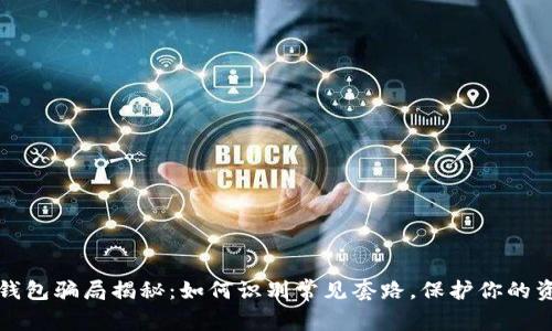 區(qū)塊鏈錢包騙局揭秘：如何識別常見套路，保護你的資產(chǎn)安全