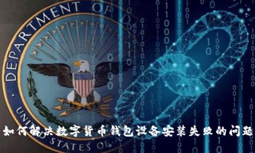 如何解決數(shù)字貨幣錢(qián)包設(shè)備安裝失敗的問(wèn)題