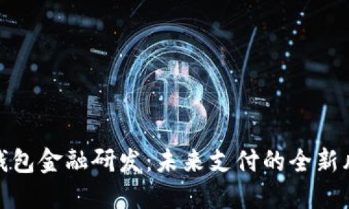 數(shù)字錢包金融研發(fā)：未來支付的全新風(fēng)向標(biāo)
