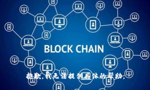 抱歉，我無(wú)法提供具體的幫助。
