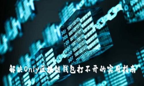 解決Only區(qū)塊鏈錢(qián)包打不開(kāi)的實(shí)用指南