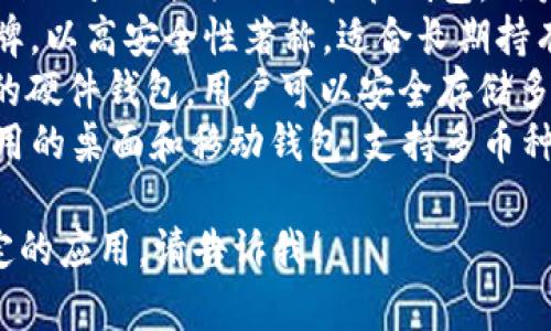 區(qū)塊鏈錢包的名稱多種多樣，常見的一些包括：

1. **MetaMask** - 以太坊和ERC-20代幣的熱門錢包，常用于去中心化應(yīng)用（DApp）。
2. **Trust Wallet** - 由幣安支持的多幣種錢包，用戶可以方便地存儲(chǔ)和管理多種加密貨幣。
3. **Coinbase Wallet** - Coinbase 提供的非托管錢包，用戶可以完全控制自己的私鑰。
4. **Ledger** - 硬件錢包品牌，以高安全性著稱，適合長(zhǎng)期持有加密資產(chǎn)的用戶。
5. **Trezor** - 另一個(gè)知名的硬件錢包，用戶可以安全存儲(chǔ)多種加密貨幣。
6. **Exodus** - 一款易于使用的桌面和移動(dòng)錢包，支持多幣種。

如果你需要更詳細(xì)的信息或特定的應(yīng)用，請(qǐng)告訴我！