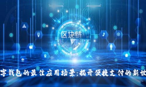 數(shù)字錢包的最佳應(yīng)用場景：揭開便捷支付的新世界