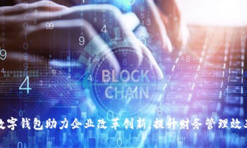 數(shù)字錢包助力企業(yè)改革創(chuàng)新，提升財(cái)務(wù)管理效率