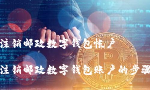 如何注銷郵政數(shù)字錢(qián)包帳戶

輕松注銷郵政數(shù)字錢(qián)包賬戶的步驟詳解