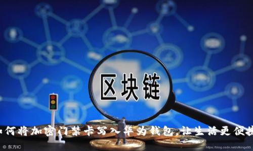 如何將加密門禁卡寫入華為錢包，讓生活更便捷！