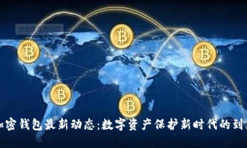 加密錢包最新動態(tài)：數(shù)字資產(chǎn)保護新時代的到來
