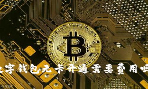 數(shù)字錢(qián)包無(wú)卡開(kāi)通需要費(fèi)用嗎？