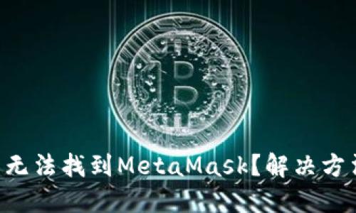 : 在APP商店無(wú)法找到MetaMask？解決方法與安裝指南