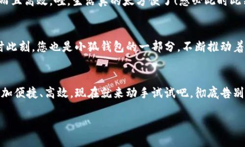   小狐錢(qián)包如何輕松切換中文版操作指南 / 
 guanjianci 小狐錢(qián)包, 語(yǔ)言切換, 中文版 /guanjianci 

前言：科技時(shí)代的便捷之選
在這個(gè)信息爆炸的時(shí)代，智能手機(jī)和各類(lèi)應(yīng)用已經(jīng)成為我們?nèi)粘Ｉ钪胁豢苫蛉钡囊徊糠?。眾所周知，移?dòng)支付的普及讓我們?cè)谙M(fèi)時(shí)更加便捷。而在這眾多的支付工具中，小狐錢(qián)包憑借其簡(jiǎn)潔的界面與強(qiáng)大的功能，吸引了大量用戶(hù)的青睞。不過(guò)，對(duì)于一些用戶(hù)來(lái)說(shuō)，語(yǔ)言的障礙可能會(huì)影響他們使用的體驗(yàn)。今天，我們就來(lái)深入探討一下如何在小狐錢(qián)包中輕松切換到中文版的操作流程，這將是多么令人激動(dòng)的事情??！

第一步：打開(kāi)小狐錢(qián)包
首先，確保您的手機(jī)中已經(jīng)下載并安裝了小狐錢(qián)包應(yīng)用。如果您還未下載，您可以在各大應(yīng)用商店中進(jìn)行下載安裝。打開(kāi)小狐錢(qián)包后，您將見(jiàn)到一個(gè)充滿(mǎn)現(xiàn)代感的界面，然而，對(duì)于初次使用者，可能因?yàn)榻缑嬲Z(yǔ)言不同而感到困惑，不要擔(dān)心，接下來(lái)的操作將指引您輕松找到切換語(yǔ)言的選項(xiàng)。

第二步：進(jìn)入設(shè)置頁(yè)面
在應(yīng)用的主界面，通常會(huì)有一個(gè)“設(shè)置”按鈕，可能是齒輪形狀的圖標(biāo)。點(diǎn)擊這個(gè)圖標(biāo)，您將被帶入到設(shè)置頁(yè)面。在這里，您可以調(diào)整許多個(gè)人化的設(shè)置，包括通知、賬戶(hù)和安全性等。然而，今天我們關(guān)注的主要是語(yǔ)言設(shè)置。在繁忙的生活中，能將應(yīng)用調(diào)至自己喜歡的語(yǔ)言，真是太便捷了！

第三步：找到語(yǔ)言選項(xiàng)
在設(shè)置頁(yè)面中，瀏覽不同選項(xiàng)，直到找到“語(yǔ)言”或“Language”的選項(xiàng)。這可能是您心中的一絲小期待——因?yàn)橐坏┱业?，您將能夠以中文?lái)使用小狐錢(qián)包，操作起來(lái)更加得心應(yīng)手。如果小狐錢(qián)包支持多語(yǔ)言，您會(huì)看到一個(gè)下拉菜單，列出多種語(yǔ)言供您選擇。可想而知，選擇適合的語(yǔ)言會(huì)讓您體驗(yàn)到無(wú)與倫比的便利。多么開(kāi)心的時(shí)刻??！

第四步：切換至中文版
在語(yǔ)言選項(xiàng)中，尋找“中文”或“簡(jiǎn)體中文”這個(gè)選項(xiàng)，并點(diǎn)擊確認(rèn)。現(xiàn)在，恭喜您，您已成功將小狐錢(qián)包切換至中文版！界面上的所有文字都將變成中文，讓您在使用的時(shí)候，能夠更加輕松地理解每一個(gè)功能，進(jìn)行每一筆交易。想象一下，以前在語(yǔ)言障礙下的迷茫，現(xiàn)在的您仿佛走入了全新的世界，真的讓人振奮！

第五步：享受中文版小狐錢(qián)包的便捷
一旦切換成功，您就可以享受到中文版小狐錢(qián)包所帶來(lái)的便捷體驗(yàn)。在這個(gè)應(yīng)用中，您能夠輕松進(jìn)行轉(zhuǎn)賬、支付、充值等操作，所有功能都將以您熟悉的中文呈現(xiàn)，讓您的使用體驗(yàn)不僅有趣而且高效。哇，生活真的太方便了！想必此時(shí)此刻，您的心中充滿(mǎn)了愉悅和滿(mǎn)足感。

更新與反饋
小狐錢(qián)包作為一款在不斷更新的應(yīng)用，開(kāi)發(fā)團(tuán)隊(duì)一直致力于完善用戶(hù)體驗(yàn)。如果您在語(yǔ)言切換的過(guò)程中，遇到任何問(wèn)題，記得及時(shí)反饋給客服團(tuán)隊(duì)。他們將會(huì)非常樂(lè)意幫助您解決問(wèn)題。此時(shí)此刻，您也是小狐錢(qián)包的一部分，不斷推動(dòng)著應(yīng)用的進(jìn)步。

結(jié)語(yǔ)：開(kāi)啟您的便利生活
綜上所述，語(yǔ)言切換的操作雖然簡(jiǎn)單，卻能極大地提升用戶(hù)體驗(yàn)，讓每一位使用者都能夠在自己的語(yǔ)言環(huán)境中樂(lè)享生活。小狐錢(qián)包的中文版能為您開(kāi)啟更廣廣闊的支付世界，讓日常生活更加便捷、高效。現(xiàn)在就來(lái)動(dòng)手試試吧，徹底告別語(yǔ)言障礙，開(kāi)啟您的便利生活之旅！

無(wú)論是購(gòu)物還是轉(zhuǎn)賬，能夠用中文進(jìn)行操作的感覺(jué)，真是令人愉悅。希望您在使用小狐錢(qián)包的過(guò)程中，能享受到科技帶來(lái)的便利，愉快地完成每一項(xiàng)支付和交易！