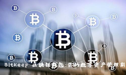 探索 BitKeep 區(qū)塊鏈錢(qián)包：你的數(shù)字資產(chǎn)管理新選擇
