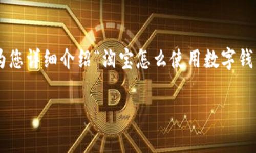 為了提供最優(yōu)質(zhì)的內(nèi)容，我將為您詳細(xì)介紹“淘寶怎么使用數(shù)字錢包”的相關(guān)信息。請(qǐng)您耐心等待。

淘寶使用數(shù)字錢包的詳細(xì)指南
