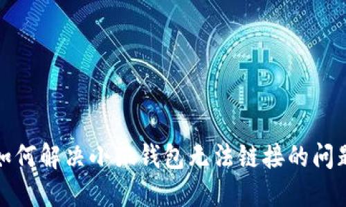 如何解決小狐錢包無法鏈接的問題