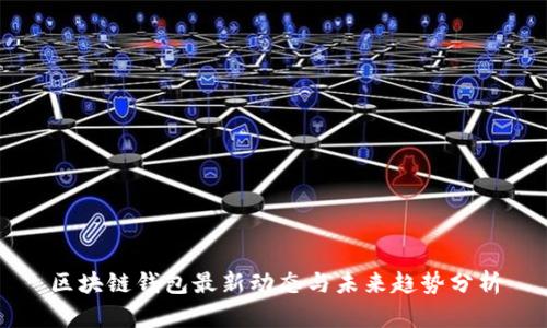 區(qū)塊鏈錢(qián)包最新動(dòng)態(tài)與未來(lái)趨勢(shì)分析