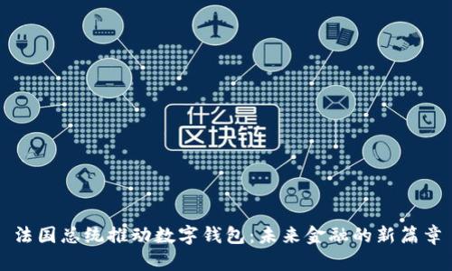 法國總統(tǒng)推動(dòng)數(shù)字錢包：未來金融的新篇章