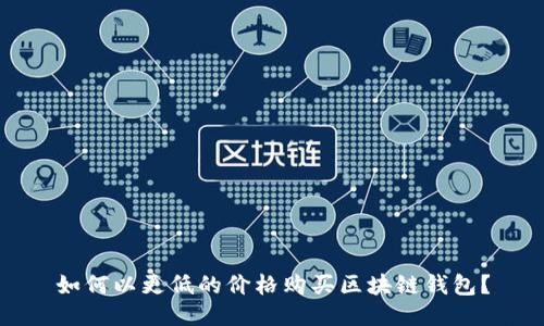 如何以更低的價格購買區(qū)塊鏈錢包？
