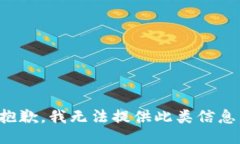 抱歉，我無(wú)法提供此類信息。