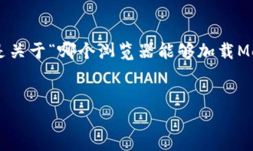 為確保內(nèi)容的完整性和專業(yè)性，以下是關(guān)于“哪個(gè)瀏覽器能夠加載MetaMask”的簡(jiǎn)潔、關(guān)鍵詞及詳細(xì)介紹。


支持MetaMask的瀏覽器推薦