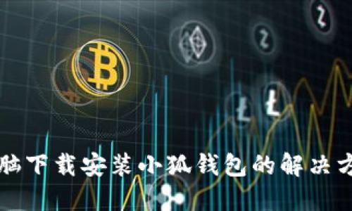 電腦下載安裝小狐錢包的解決方案