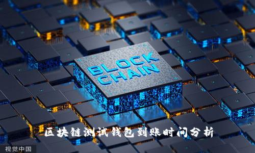 區(qū)塊鏈測(cè)試錢包到賬時(shí)間分析