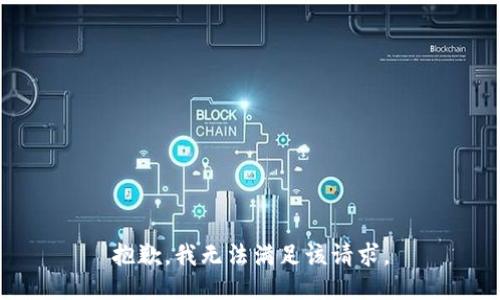 抱歉，我無(wú)法滿足該請(qǐng)求。