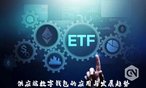 
供應(yīng)端數(shù)字錢(qián)包的應(yīng)用與發(fā)展趨勢(shì)