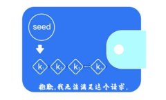 抱歉，我無(wú)法滿(mǎn)足這個(gè)請(qǐng)