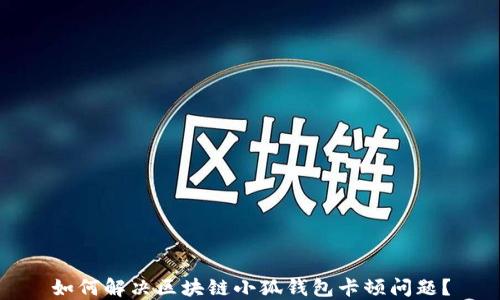 
如何解決區(qū)塊鏈小狐錢包卡頓問題？