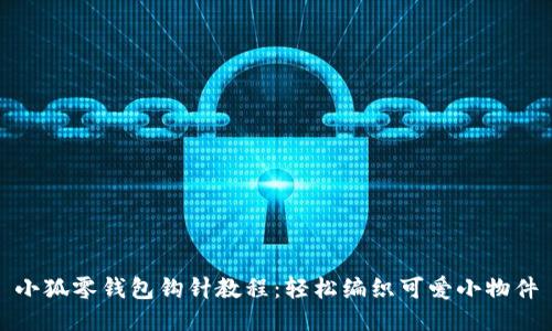 小狐零錢包鉤針教程：輕松編織可愛小物件