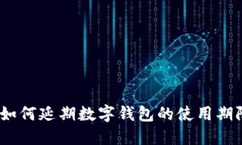: 如何延期數(shù)字錢包的使用期限？