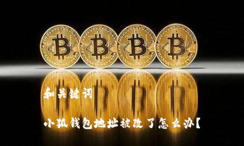 和關(guān)鍵詞

小狐錢包地址被改了怎么辦？