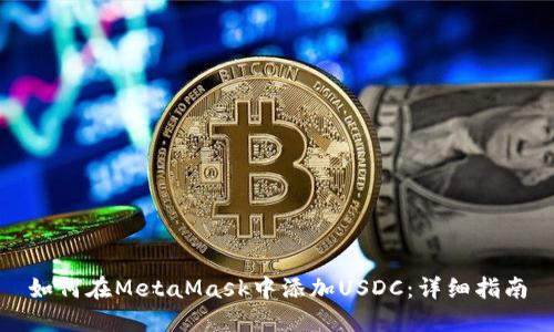 如何在MetaMask中添加USDC：詳細指南