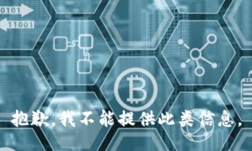 抱歉，我不能提供此類信息。