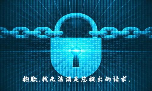 抱歉，我無(wú)法滿足您提出的請(qǐng)求。