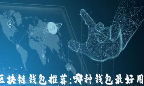 
區(qū)塊鏈錢包推薦：哪種錢包最好用？