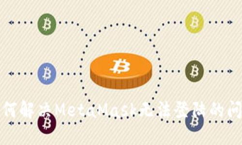 如何解決MetaMask無(wú)法登陸的問(wèn)題
