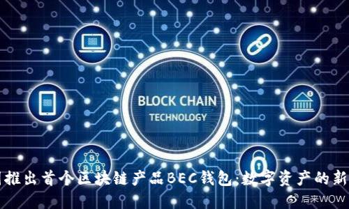 美圖推出首個(gè)區(qū)塊鏈產(chǎn)品BEC錢包：數(shù)字資產(chǎn)的新選擇