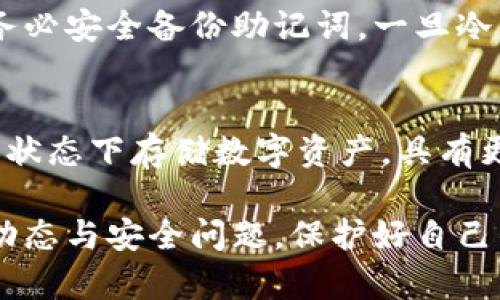 jiaoti加密貨幣怎樣轉(zhuǎn)入冷錢包/jiaoti
冷錢包,加密貨幣,數(shù)字資產(chǎn)/guanjianci

最近幾年來，加密貨幣的普及程度越來越高，許多人開始投資比特幣、以太坊等數(shù)字資產(chǎn)。在保持數(shù)字資產(chǎn)安全性方面，冷錢包作為一種重要的存儲方式，受到了越來越多投資者的青睞。但是，許多人在實際操作中可能會遇到一些疑問，包括轉(zhuǎn)入冷錢包的步驟、注意事項等。本文將詳細介紹如何將加密貨幣轉(zhuǎn)入冷錢包，并解答相關(guān)問題。

冷錢包的概念與種類
冷錢包是指一種不與互聯(lián)網(wǎng)連接的加密貨幣存儲方式，具有較高的安全性，可以有效防止黑客攻擊和意外損失。冷錢包的種類主要包括硬件錢包、紙錢包等。硬件錢包是一種專門用于存儲加密貨幣的設(shè)備，安全性較高；而紙錢包則是將公鑰和私鑰以二維碼的形式打印在紙上的一種存儲方式。

如何將加密貨幣轉(zhuǎn)入冷錢包
將加密貨幣轉(zhuǎn)入冷錢包的步驟可以分為幾個主要部分：
第一步，獲取冷錢包。在選擇硬件錢包時，建議選擇知名品牌，如Ledger、Trezor等，確保錢包的安全性。
第二步，設(shè)置冷錢包。按照說明書上的步驟進行設(shè)置，生成自己的公鑰和私鑰。在此過程中務(wù)必妥善保管好私鑰，因為一旦丟失無法找回。
第三步，準備轉(zhuǎn)賬。從交易所或其他熱錢包中提取加密貨幣。登錄自己的交易賬戶，選擇“提幣”選項，輸入冷錢包的地址和轉(zhuǎn)賬金額，確認轉(zhuǎn)款。
第四步，確認轉(zhuǎn)賬。在區(qū)塊鏈瀏覽器中查詢自己的冷錢包地址，確認加密貨幣已成功轉(zhuǎn)入。

轉(zhuǎn)入冷錢包需要注意什么？
在將加密貨幣轉(zhuǎn)入冷錢包的過程中，需要注意以下幾點：
首先，確保冷錢包的地址沒有錯誤。地址是由字母和數(shù)字組成的長串字符，稍有差錯可能導(dǎo)致資產(chǎn)的永久丟失，因此在輸入地址時需要仔細核對。
其次，考慮轉(zhuǎn)賬的網(wǎng)絡(luò)手續(xù)費。不同的加密貨幣在轉(zhuǎn)賬時會收取不同的網(wǎng)絡(luò)費用，建議在轉(zhuǎn)賬前查詢相關(guān)信息。
最后，為了提高安全性，盡量選擇小額測試性轉(zhuǎn)賬。在初次操作時，建議先轉(zhuǎn)賬小額度的資金，以確認轉(zhuǎn)賬流程正常后再進行大額轉(zhuǎn)賬。

常見問題解答
在轉(zhuǎn)入冷錢包的過程中，會遇到一些常見問題，下面為您解答：

1. 如何選擇適合自己的冷錢包？
選擇適合自己的冷錢包需要根據(jù)個人需求和情況綜合考慮。首先，選擇知名品牌的硬件錢包，確保其安全性；其次，考慮使用方便性，硬件錢包界面友好、易于操作是加分項。另外，還需要注意價格因素，硬件錢包的價格從幾百到幾千元不等，需要根據(jù)自己的經(jīng)濟情況進行選擇。在選擇紙錢包時，需確保生成過程的安全性，避免在不安全的網(wǎng)絡(luò)環(huán)境下創(chuàng)建紙錢包。

2. 如何確保冷錢包的安全性？
確保冷錢包安全性的方法有很多。首先，保存好私鑰非常重要，建議將私鑰保存在離線環(huán)境中，避免暴露在互聯(lián)網(wǎng)中；其次，保持冷錢包的軟件版本更新，定期檢查官網(wǎng)以獲取最新更新信息；最后，盡量避免在公共場合使用冷錢包，例如在公共Wi-Fi下操作，不要輕易分享錢包的任何信息，以防受到網(wǎng)絡(luò)攻擊或詐騙。

3. 如果冷錢包丟失了，資產(chǎn)會安全嗎？
如果冷錢包丟失，但私鑰保管得當，您的資產(chǎn)仍然是安全的。您可以通過在新的硬件錢包或紙錢包中輸入你的私鑰或助記詞，來恢復(fù)資金。特別是在使用硬件錢包時，務(wù)必安全備份助記詞，一旦冷錢包丟失，助記詞就是恢復(fù)資金的唯一途徑。因此，定期做好備份，并將助記詞保存在安全的地方是非常重要的。

4. 熱錢包和冷錢包的區(qū)別是什么？
熱錢包和冷錢包的最大的區(qū)別在于是否與互聯(lián)網(wǎng)相連。熱錢包是始終在線的錢包，方便隨時進行交易，但同時安全性相對較低，容易受到黑客攻擊；而冷錢包則在離線狀態(tài)下存儲數(shù)字資產(chǎn)，具有更高的安全性，但操作不夠便利。因此，根據(jù)不同的需求選擇適合的冷、熱錢包組合是更為合理的資產(chǎn)管理方式。

總結(jié)來說，將加密貨幣轉(zhuǎn)入冷錢包是一項非常重要的操作，可以有效保護數(shù)字資產(chǎn)的安全性。在操作過程中，務(wù)必保持謹慎，確保一下細節(jié)。隨時關(guān)注加密貨幣市場的動態(tài)與安全問題，保護好自己的數(shù)字資產(chǎn)。